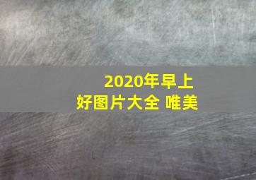 2020年早上好图片大全 唯美